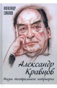 Александр Кравцов. Жизнь театрального патриарха / Соколов Александр Георгиевич