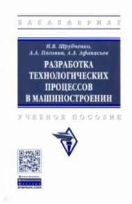 Разработка технологических процессов в машиностроении. Учебное пособие / Погонин Анатолий Алексеевич, Афанасьев Александр Александрович, Шрубченко Иван Васильевич