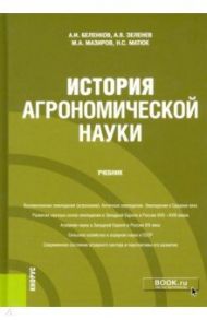 История агрономической науки. Учебник / Беленков Алексей Иванович, Мазиров Михаил Арнольдович, Зеленев Александр Васильевич