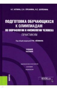 Подготовка обучающихся к олимпиадам по морфологии и физиологии человека. Практикум. Учебное пособие / Иглина Нина Григорьевна, Шуленина Нина Сергеевна, Луканина Светлана Николаевна