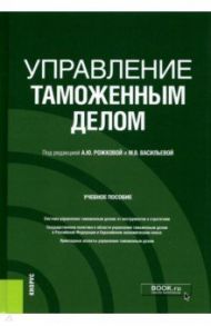 Управление таможенным делом. Учебное пособие / Рожкова Анна Юрьевна, Васильева Мария Владимировна, Варламов Г. В.