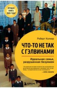 Что-то не так с Гэлвинами. Идеальная семья, разрушенная безумием / Колкер Роберт