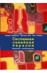 Системная семейная терапия. Практики психотерапии / Нойбергер Сильвия, Ленц Кристина, Зайдлер Ирис