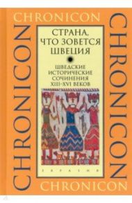 "Страна, что зовется Швеция". Шведские исторические сочинения XIII-XVI веков