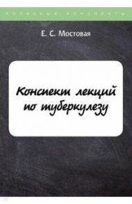 Конспект лекций по туберкулезу / Мостовая Е. С.