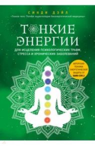 Тонкие энергии для исцеления психологических травм, стресса и хронических заболеваний / Дэйл Синди