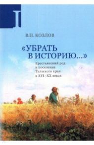 Убрать в историю... Крестьянский род и поселение Тульского края в XVI-ХХ веках. Часть 1. Конец XVI в / Козлов Владимир Петрович