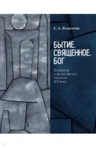 Бытие. Священное. Бог. Хайдеггер и философская теология ХХ века / Коначева Светлана Александровна