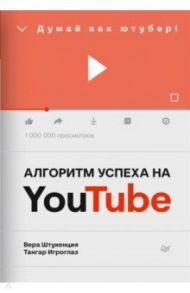 Алгоритм успеха на Youtube. Думай как ютубер! / Штукенция Вера, Игроглаз Тангар