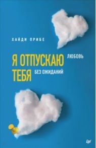 Я отпускаю тебя. Любовь без ожиданий / Прибе Хайди