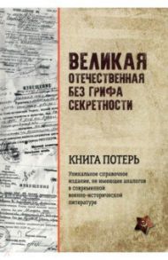 Великая Отечественная война без грифа секретности. Книга потерь / Кривошеев Григорий Федотович, Буриков Петр Дмитриевич, Гуркин Владимир Васильевич, Андронников Владимир Михайлович