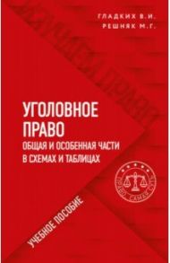 Уголовное право в схемах и таблицах. Общая и особенная части в таблицах и схемах. Учебное пособие / Гладких Виктор Иванович, Решняк Мария Генриховна