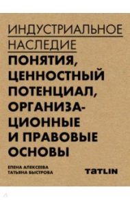 Индустриальное наследие. Понятия, целостный потенциал, организационные и правовые основы / Алексеева Елена, Быстрова Татьяна