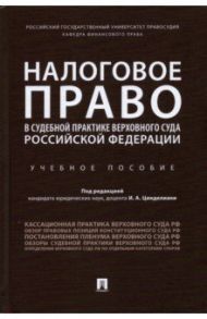 Налоговое право в судебной практике Верховного Суда Российской Федерации. Учебное пособие / Цинделиани Имеда Анатольевич, Васильева Е. Г., Попкова Жанна Георгиевна