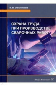 Охрана труда при производстве сварочных работ / Овчинников Виктор Васильевич