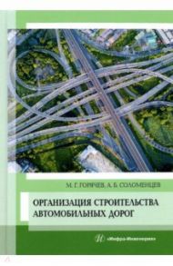 Организация строительства автомобильных дорог. Учебное пособие / Горячев Михаил Геннадьевич, Соломенцев Александр Борисович