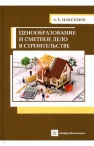 Ценообразование и сметное дело в строительстве. Учебное пособие / Максимов Александр Евгеньевич