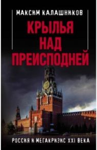 Крылья над Преисподней. Россия и Мегакризис XXI века / Калашников Максим