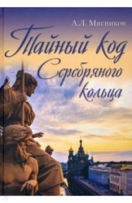 Тайный код Серебряного кольца / Мясников Александр Леонидович