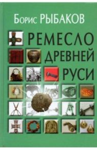 Ремесло Древней Руси / Рыбаков Борис Александрович