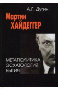 Мартин Хайдеггер. Метаполитика. Эсхатология бытия / Дугин Александр Гельевич