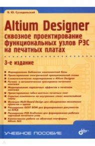 Altium Designer. Сквозное проектирование функциональных узлов РЭС на печатных платах / Суходольский Владислав Юрьевич