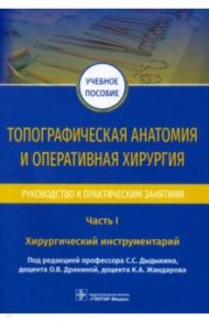 Топографическая анатомия и оперативная хирургия. Руководство. Часть I. Хирургический инструментарий / Дыдыкин Сергей Сергеевич, Дракина Ольга Викторовна, Жандаров Кирилл Александрович