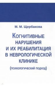 Когнитивные нарушения и их реабилитация в неврологической клинике / Щербакова М. М.