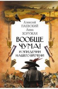 Вообще чума! И эпидемии нашего времени / Паевский Алексей Сергеевич, Хоружая Анна Николаевна