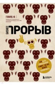 Бизнес-прорыв. Как быть уникальным в мире, где все можно скопировать / Ю Говард