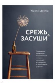 Срежь и засуши. Современное руководство по составлению стильных композиций из сухоцветов / Данстер Кэролин