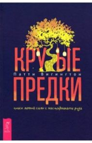 Крутые предки. Поиск личной силы с наставниками рода / Вигингтон Патти