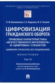 Цифровизация гражданского оборота. Правовая характеристика "искусственного интеллекта". Том 3 / Василевская Людмила Юрьевна, Тасалов Филипп Артемьевич, Подузова Екатерина Борисовна