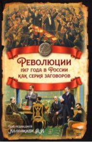 Революции 1917 года в России как серия заговоров / Колпакиди Александр Иванович, Кара-Мурза Сергей Георгиевич, Гурджиев Лаврентий Константинович