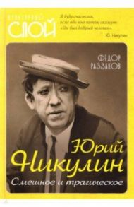 Юрий Никулин. Смешное и трагическое / Раззаков Федор Ибатович