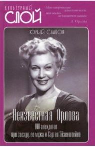 Неизвестная Орлова. 100 анекдотов про звезду, ее мужа и Сергея Эйзенштейна / Сааков Юрий Суренович