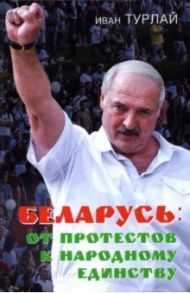 Беларусь. От протестов к народному единству / Турлай Иван Сергеевич