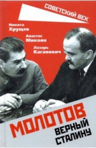 Молотов. Верный Сталину / Хрущев Никита Сергеевич, Микоян Анастас Иванович, Каганович Лазарь Моисеевич