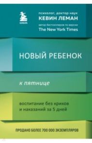 Новый ребенок к пятнице. Воспитание без криков и наказаний за 5 дней / Леман Кевин