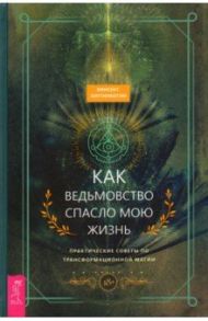 Как ведьмовство спасло мою жизнь. Практические советы по трансформационной магии / Хиггинботэм Винсент