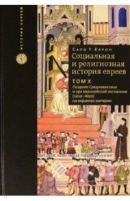 Социальная и религиозная история евреев. Том 10. Позднее средневековье и эра европейской экспансии / Барон Сало Уиттмайер