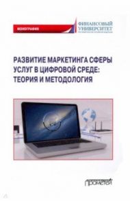 Развитие маркетинга сферы услуг в цифровой среде. Теория и методология / Фирсова Ирина Анатольевна, Крайнева Раиса Канафиевна, Азарова Светлана Петровна