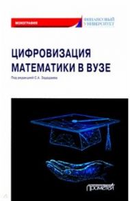 Цифровизация математики в вузе. Монография / Зададаев Сергей Алексеевич, Борисова Людмила Робертовна, Бывшев Виктор Алексеевич