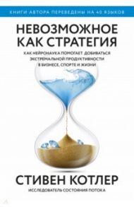 Невозможное как стратегия. Как нейронаука помогает добиваться экстремальной продуктивности в бизнесе / Котлер Стивен