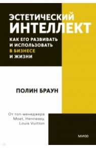 Эстетический интеллект. Как его развивать и использовать в бизнесе и жизни / Браун Полин