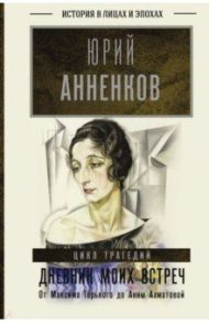 Дневник моих встреч. Цикл трагедий. От Максима Горького до Анны Ахматовой / Анненков Юрий Павлович