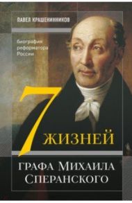 Семь жизней графа Михаила Сперанского. Биография реформатора России / Крашенинников Павел Владимирович