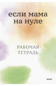 Если мама на нуле. Рабочая тетрадь / Кутузова Дарья, Ильинская Ксения