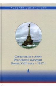 История Севастополя в трех томах. Том II. Севастополь в эпоху Российской империи. Конец XVIII-1917г. / Бойцова Елена Евгеньевна, Дьяконова Ирина Анатольевна, Коваленко Виталий Васильевич