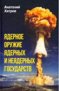 Ядерное оружие ядерных и неядерных государств / Хитров Анатолий Николаевич